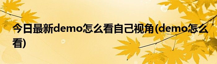 今日最新demo怎么看自己视角(demo怎么看)