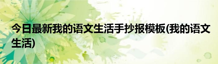 今日最新我的语文生活手抄报模板(我的语文生活)