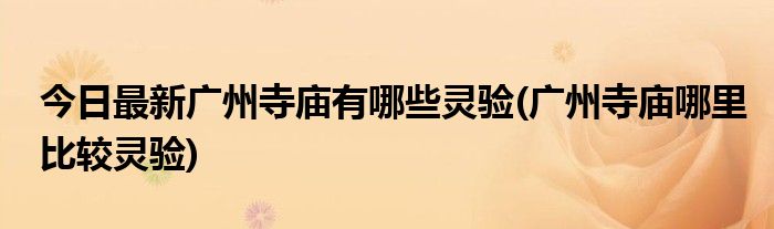 今日最新广州寺庙有哪些灵验(广州寺庙哪里比较灵验)