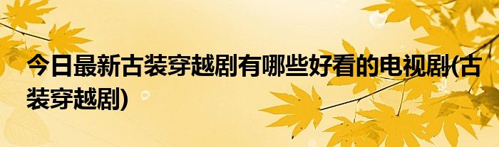 今日最新古装穿越剧有哪些好看的电视剧(古装穿越剧)