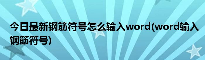 今日最新钢筋符号怎么输入word(word输入钢筋符号)
