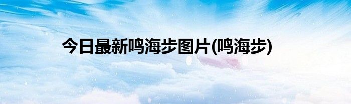 今日最新鸣海步图片(鸣海步)
