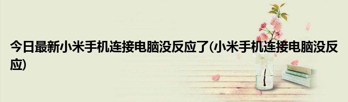 今日最新小米手机连接电脑没反应了(小米手机连接电脑没反应)
