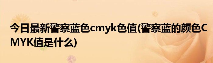 今日最新警察蓝色cmyk色值(警察蓝的颜色CMYK值是什么)