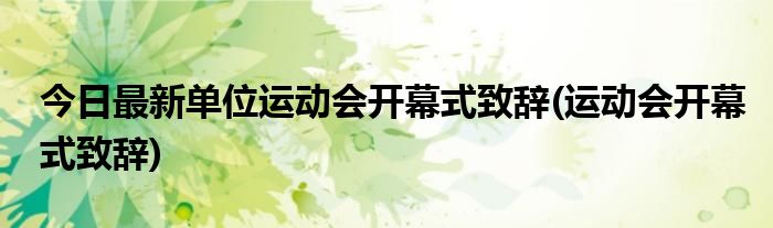 今日最新单位运动会开幕式致辞(运动会开幕式致辞)