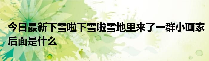 今日最新下雪啦下雪啦雪地里来了一群小画家后面是什么