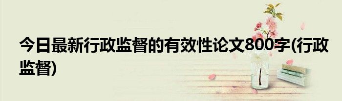 今日最新行政监督的有效性论文800字(行政监督)