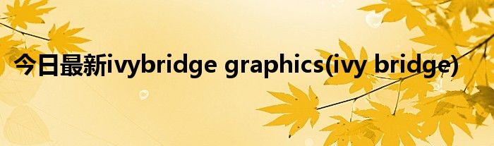 今日最新ivybridge graphics(ivy bridge)