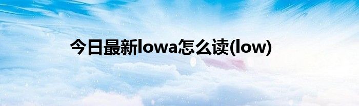 今日最新lowa怎么读(low)