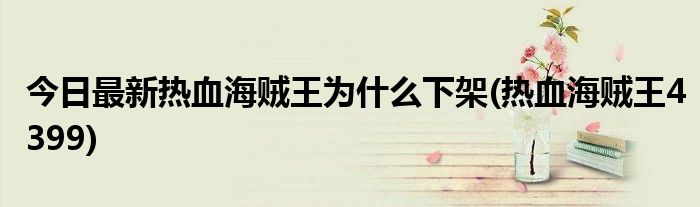 今日最新热血海贼王为什么下架(热血海贼王4399)