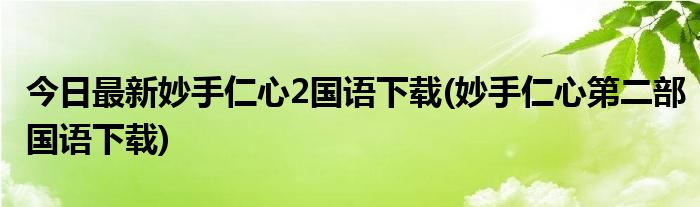 今日最新妙手仁心2国语下载(妙手仁心第二部国语下载)