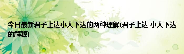 今日最新君子上达小人下达的两种理解(君子上达 小人下达的解释)