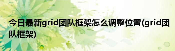 今日最新grid团队框架怎么调整位置(grid团队框架)