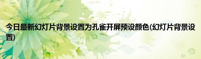 今日最新幻灯片背景设置为孔雀开屏预设颜色(幻灯片背景设置)