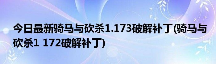 今日最新骑马与砍杀1.173破解补丁(骑马与砍杀1 172破解补丁)