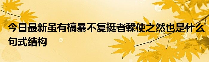 今日最新虽有槁暴不复挺者輮使之然也是什么句式结构