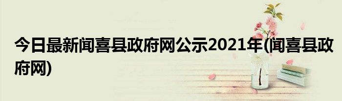 今日最新闻喜县政府网公示2021年(闻喜县政府网)