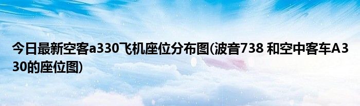 今日最新空客a330飞机座位分布图(波音738 和空中客车A330的座位图)