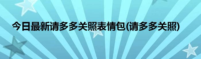 今日最新请多多关照表情包(请多多关照)