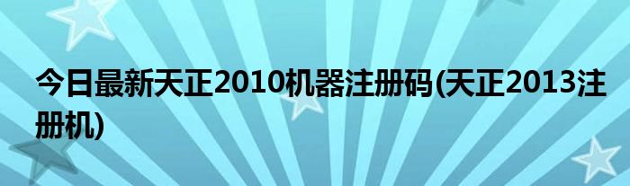 今日最新天正2010机器注册码(天正2013注册机)