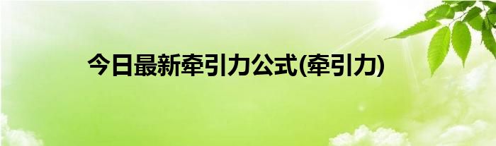 今日最新牵引力公式(牵引力)