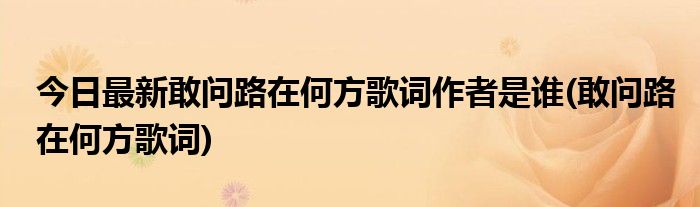 今日最新敢问路在何方歌词作者是谁(敢问路在何方歌词)