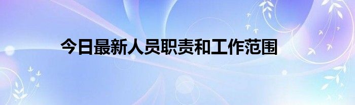 今日最新人员职责和工作范围