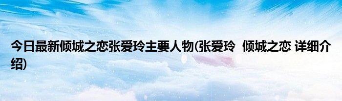 今日最新倾城之恋张爱玲主要人物(张爱玲 倾城之恋 详细介绍)