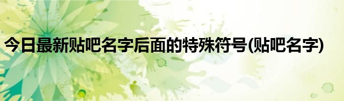 今日最新贴吧名字后面的特殊符号(贴吧名字)