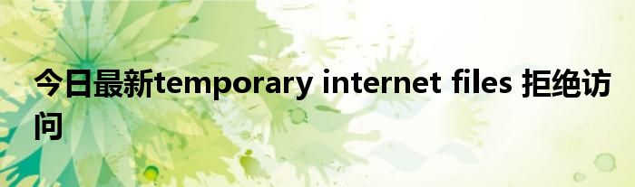 今日最新temporary internet files 拒绝访问