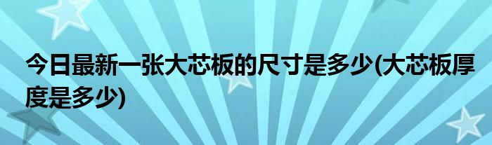 今日最新一张大芯板的尺寸是多少(大芯板厚度是多少)