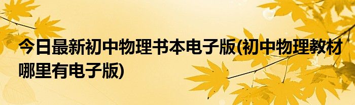 今日最新初中物理书本电子版(初中物理教材哪里有电子版)