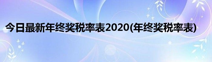 今日最新年终奖税率表2020(年终奖税率表)