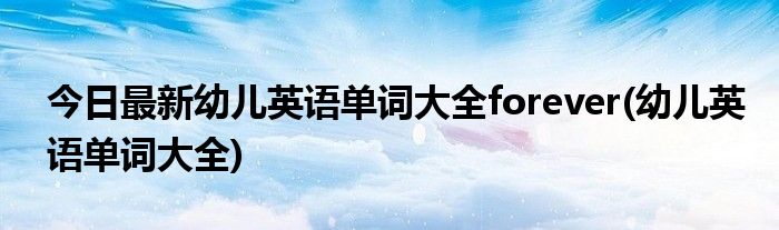 今日最新幼儿英语单词大全forever(幼儿英语单词大全)
