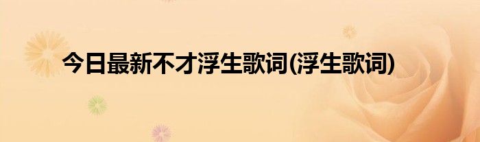 今日最新不才浮生歌词(浮生歌词)