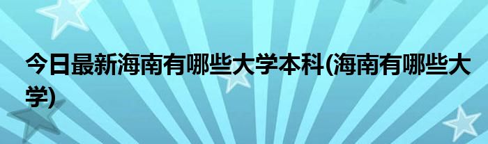 今日最新海南有哪些大学本科(海南有哪些大学)