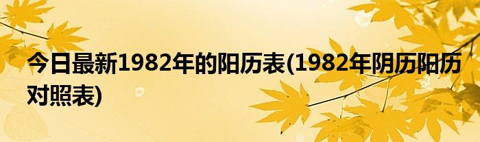 今日最新1982年的阳历表(1982年阴历阳历对照表)