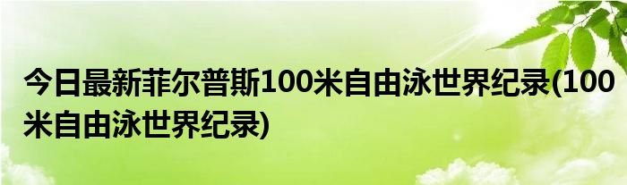 今日最新菲尔普斯100米自由泳世界纪录(100米自由泳世界纪录)