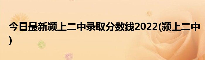 今日最新颍上二中录取分数线2022(颍上二中)
