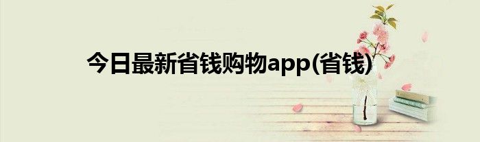 今日最新省钱购物app(省钱)