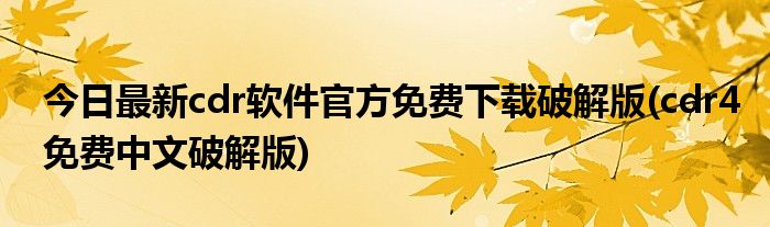 今日最新cdr软件官方免费下载破解版(cdr4免费中文破解版)