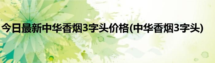 今日最新中华香烟3字头价格(中华香烟3字头)