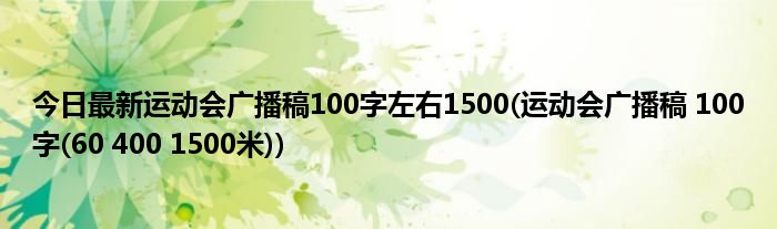 今日最新运动会广播稿100字左右1500(运动会广播稿 100字(60 400 1500米))