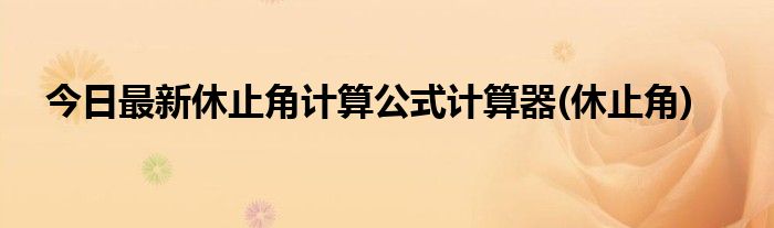 今日最新休止角计算公式计算器(休止角)