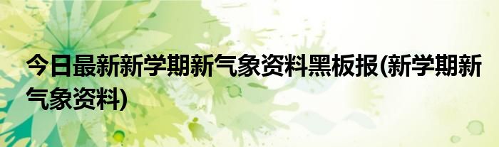 今日最新新学期新气象资料黑板报(新学期新气象资料)