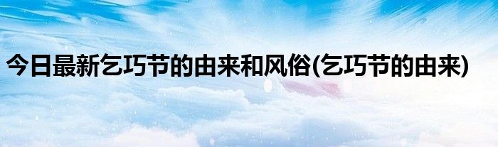 今日最新乞巧节的由来和风俗(乞巧节的由来)