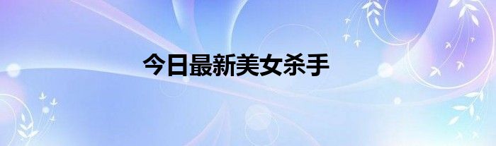 今日最新美女杀手