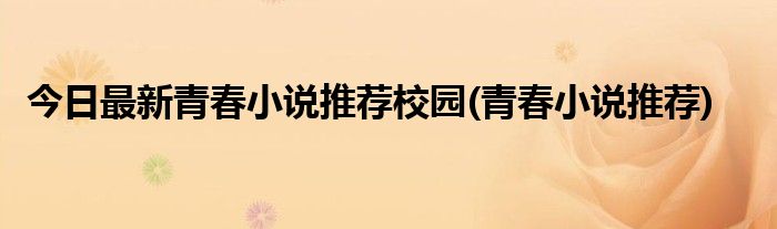 今日最新青春小说推荐校园(青春小说推荐)