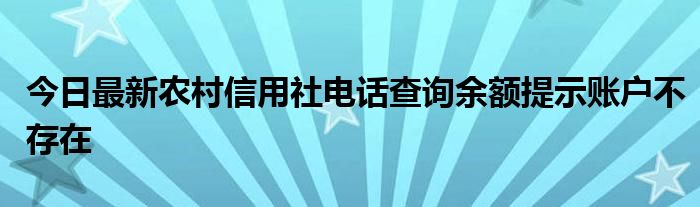 今日最新农村信用社电话查询余额提示账户不存在