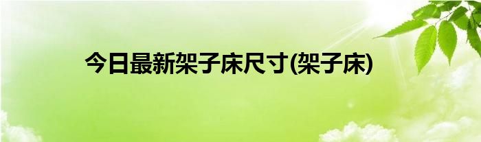 今日最新架子床尺寸(架子床)